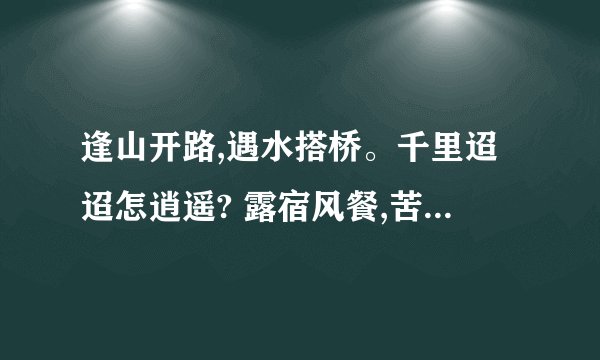 逢山开路,遇水搭桥。千里迢迢怎逍遥? 露宿风餐,苦多乐少。人在旅途难...