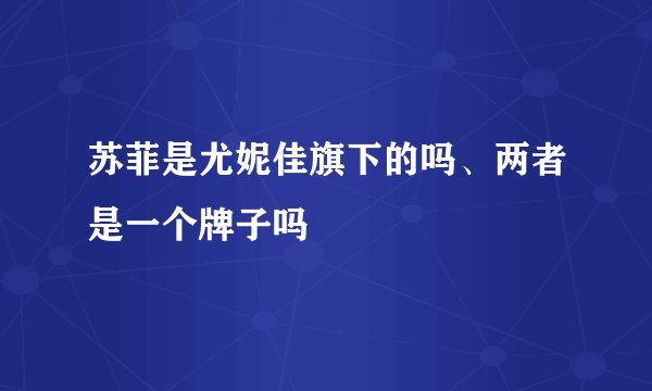 苏菲是尤妮佳旗下的吗、两者是一个牌子吗