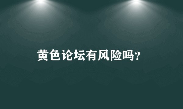 黄色论坛有风险吗？