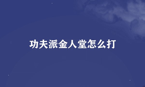 功夫派金人堂怎么打
