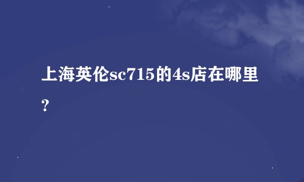 上海英伦sc715的4s店在哪里？