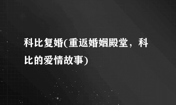 科比复婚(重返婚姻殿堂，科比的爱情故事)