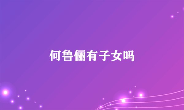 何鲁俪有子女吗