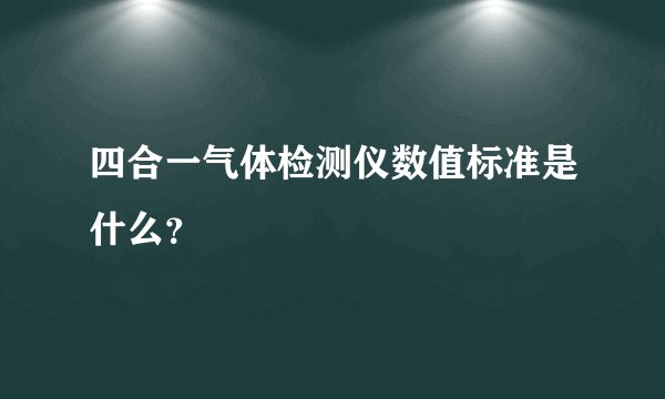 四合一气体检测仪数值标准是什么？
