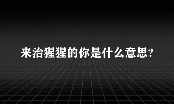来治猩猩的你是什么意思?