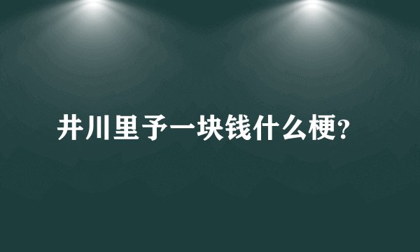 井川里予一块钱什么梗？