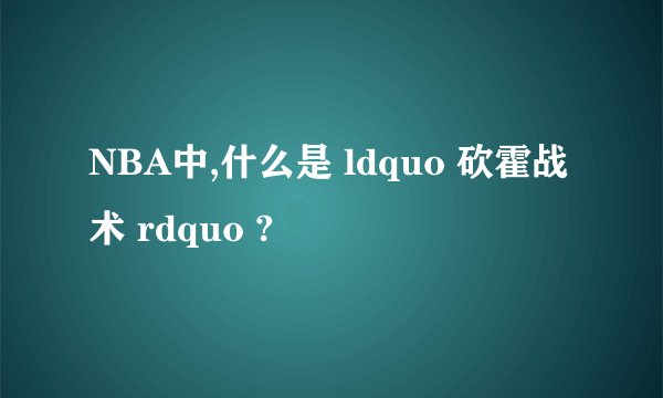 NBA中,什么是 ldquo 砍霍战术 rdquo ?