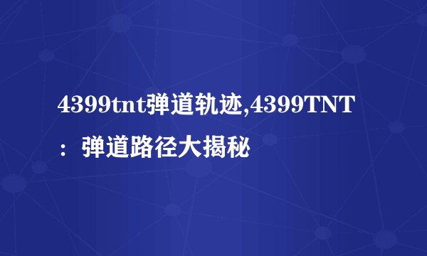 4399tnt弹道轨迹,4399TNT：弹道路径大揭秘