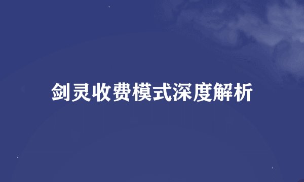 剑灵收费模式深度解析