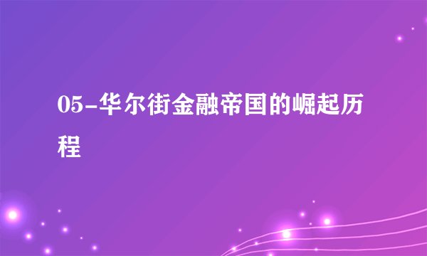 05-华尔街金融帝国的崛起历程
