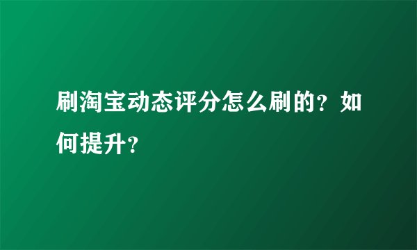 刷淘宝动态评分怎么刷的？如何提升？