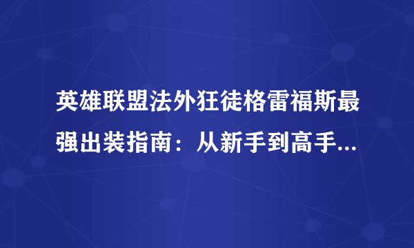 英雄联盟法外狂徒格雷福斯最强出装指南：从新手到高手的装备选择