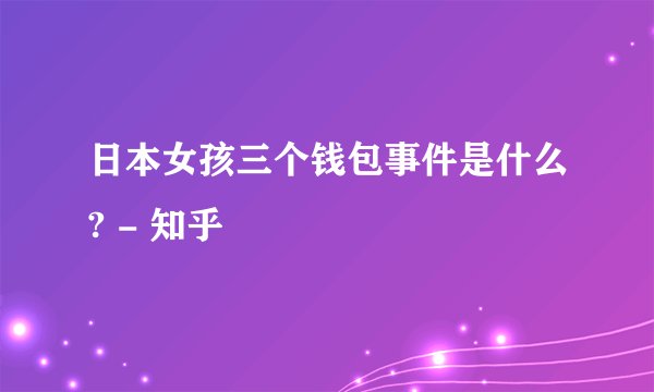 日本女孩三个钱包事件是什么? - 知乎