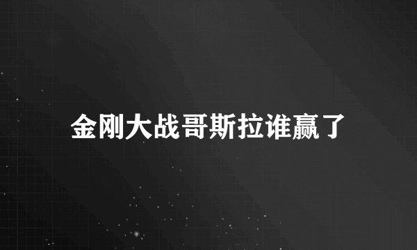 金刚大战哥斯拉谁赢了
