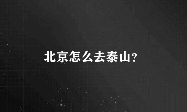 北京怎么去泰山？