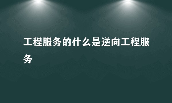 工程服务的什么是逆向工程服务