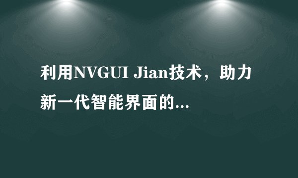 利用NVGUI Jian技术，助力新一代智能界面的创新发展