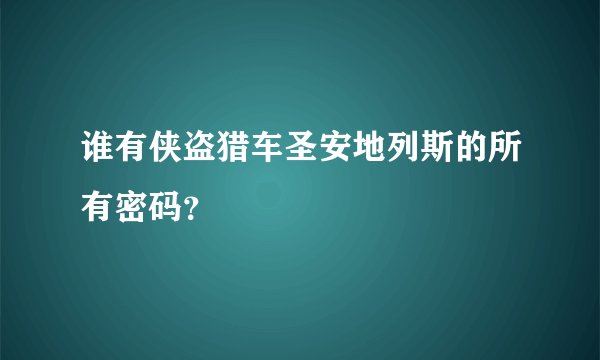 谁有侠盗猎车圣安地列斯的所有密码？