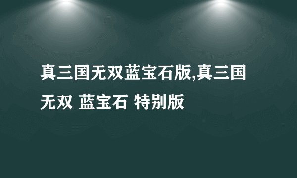 真三国无双蓝宝石版,真三国无双 蓝宝石 特别版