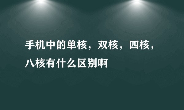 手机中的单核，双核，四核，八核有什么区别啊