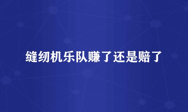 缝纫机乐队赚了还是赔了