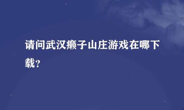 请问武汉癞子山庄游戏在哪下载?
