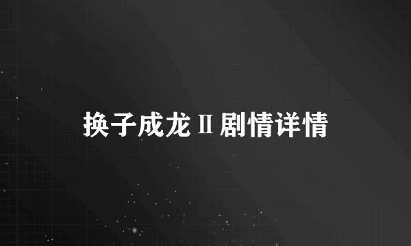 换子成龙Ⅱ剧情详情