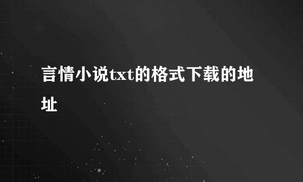 言情小说txt的格式下载的地址