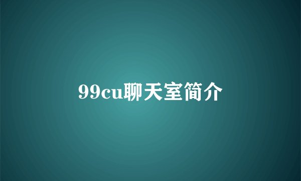 99cu聊天室简介