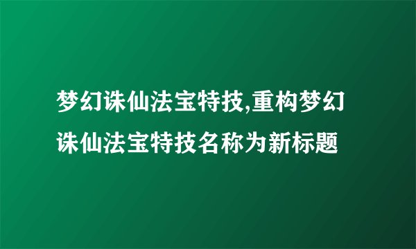 梦幻诛仙法宝特技,重构梦幻诛仙法宝特技名称为新标题