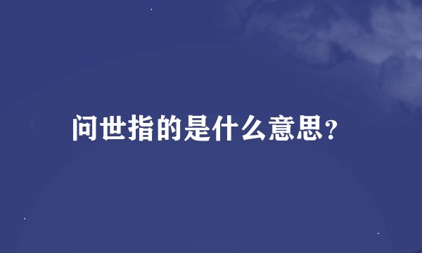 问世指的是什么意思？