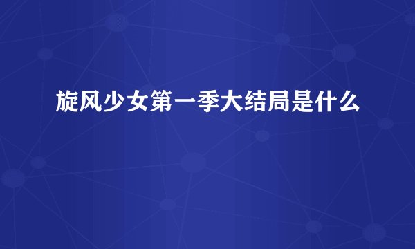 旋风少女第一季大结局是什么