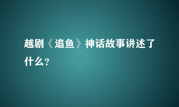 越剧《追鱼》神话故事讲述了什么？