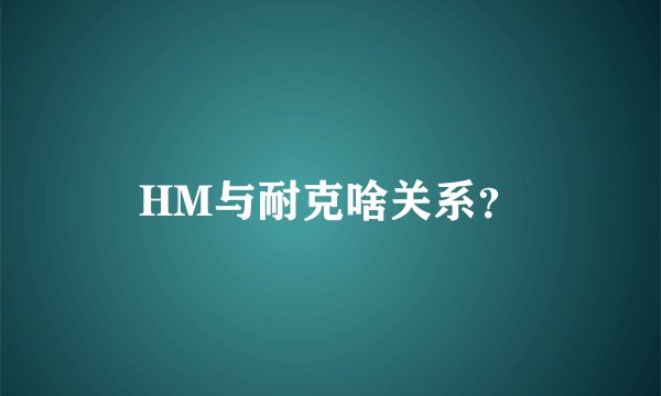 HM与耐克啥关系？