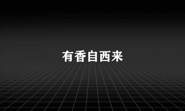 有香自西来