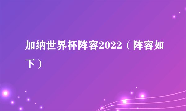 加纳世界杯阵容2022（阵容如下）
