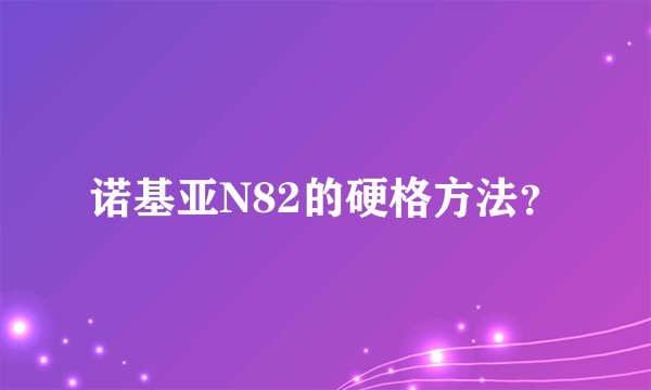 诺基亚N82的硬格方法？