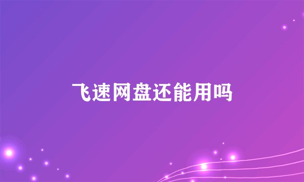飞速网盘还能用吗