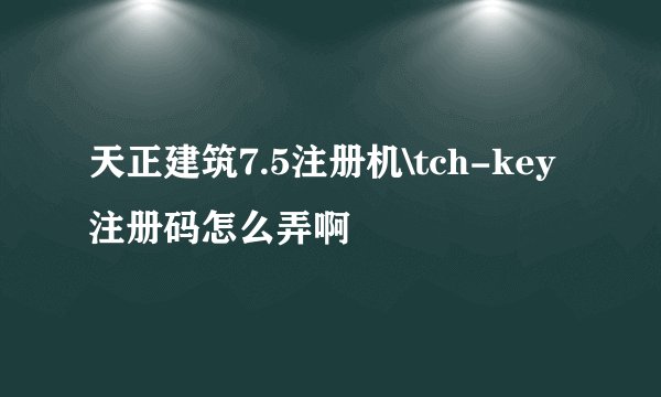 天正建筑7.5注册机\tch-key注册码怎么弄啊