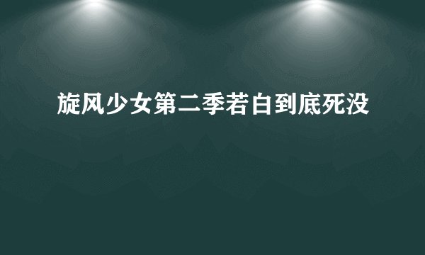 旋风少女第二季若白到底死没