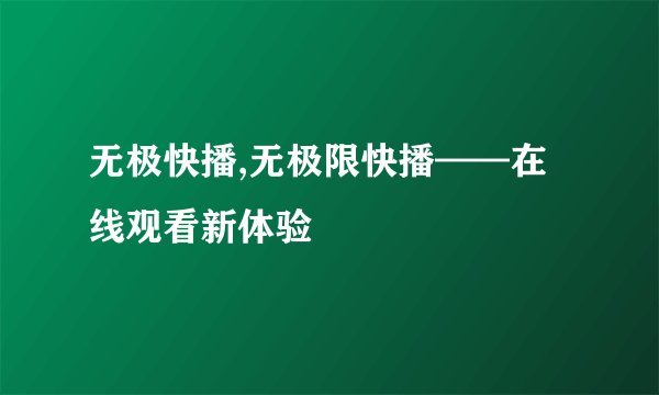 无极快播,无极限快播——在线观看新体验