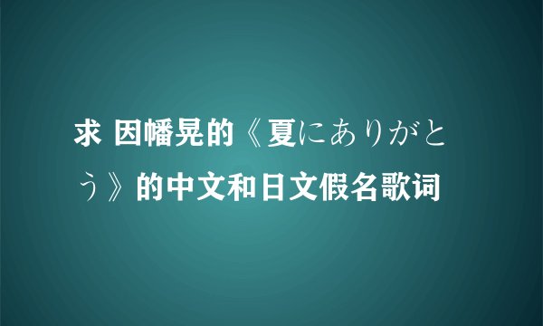 求 因幡晃的《夏にありがとう》的中文和日文假名歌词