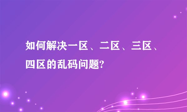 如何解决一区、二区、三区、四区的乱码问题?