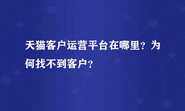天猫客户运营平台在哪里？为何找不到客户？