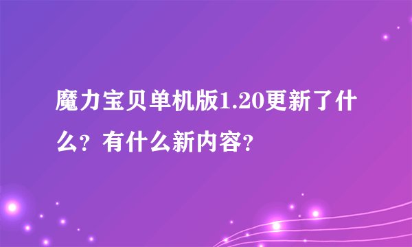 魔力宝贝单机版1.20更新了什么？有什么新内容？