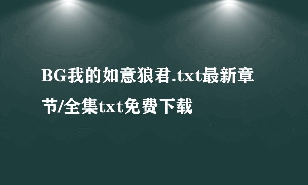 BG我的如意狼君.txt最新章节/全集txt免费下载