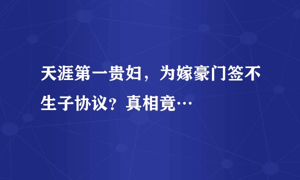 天涯第一贵妇，为嫁豪门签不生子协议？真相竟…