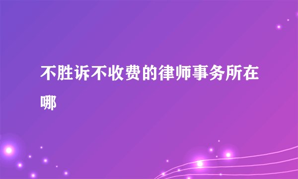 不胜诉不收费的律师事务所在哪