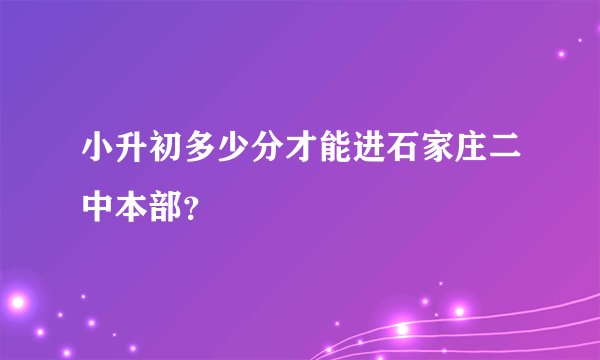 小升初多少分才能进石家庄二中本部？