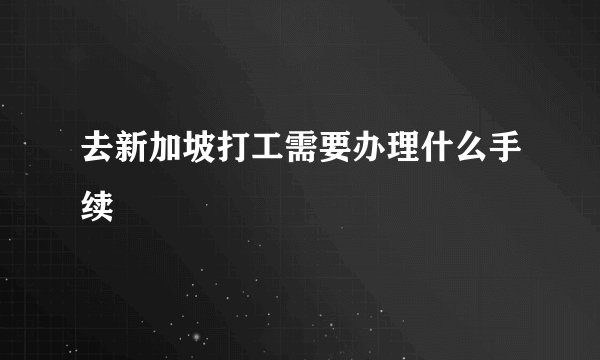 去新加坡打工需要办理什么手续